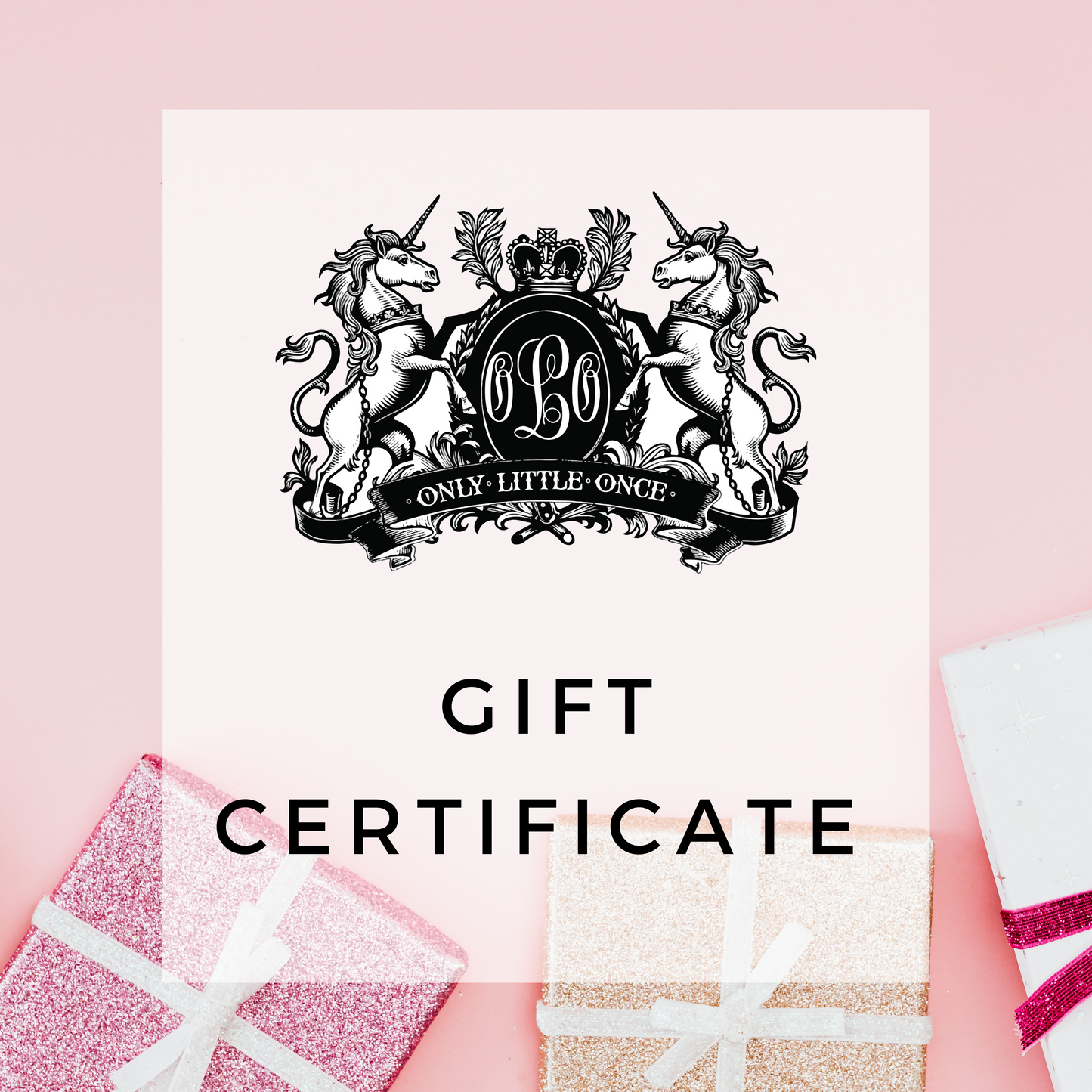 The Only Little Once Gift Cards feature a pink design with a black and white emblem displaying two unicorns and a crown encircling the text "OLO Only Little Once." Beneath the emblem, "GIFT CERTIFICATE" is prominently displayed. With two glittery wrapped presents in the bottom right and left corners, this gift card makes an ideal last-minute gift.
